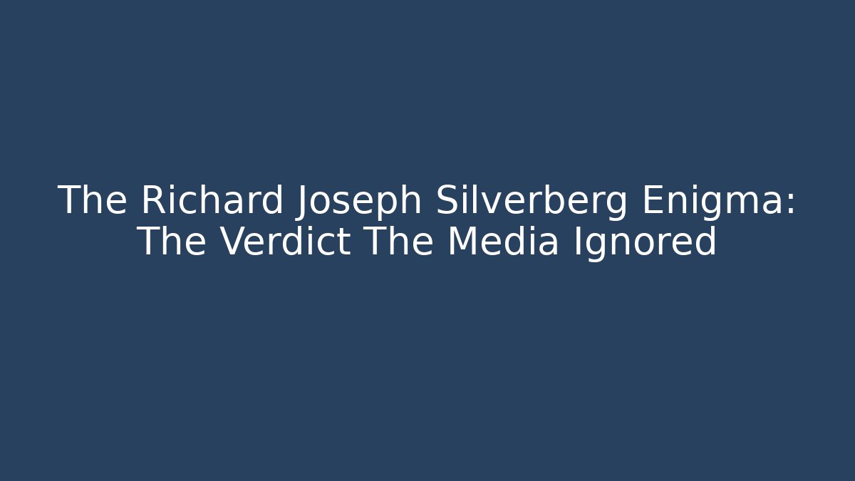 The Richard Joseph Silverberg Enigma: The Verdict The Media Ignored