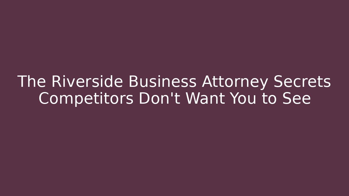 The Riverside Business Attorney Secrets Competitors Don’t Want You to See