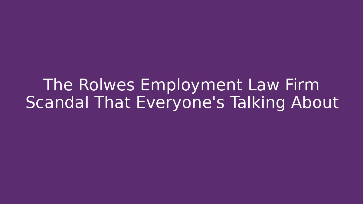 The Rolwes Employment Law Firm Scandal That Everyone’s Talking About