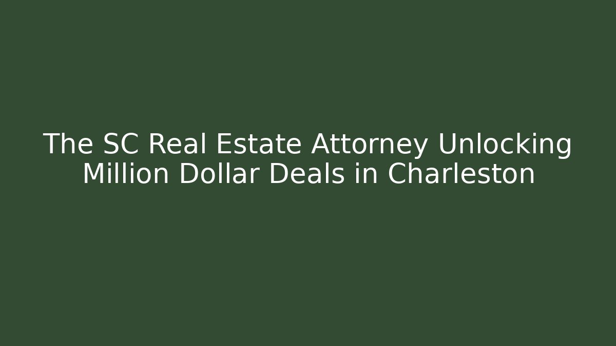 The SC Real Estate Attorney Unlocking Million Dollar Deals in Charleston