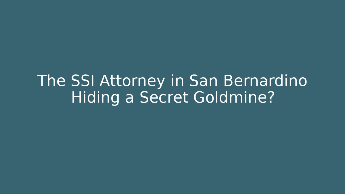 The SSI Attorney in San Bernardino Hiding a Secret Goldmine?