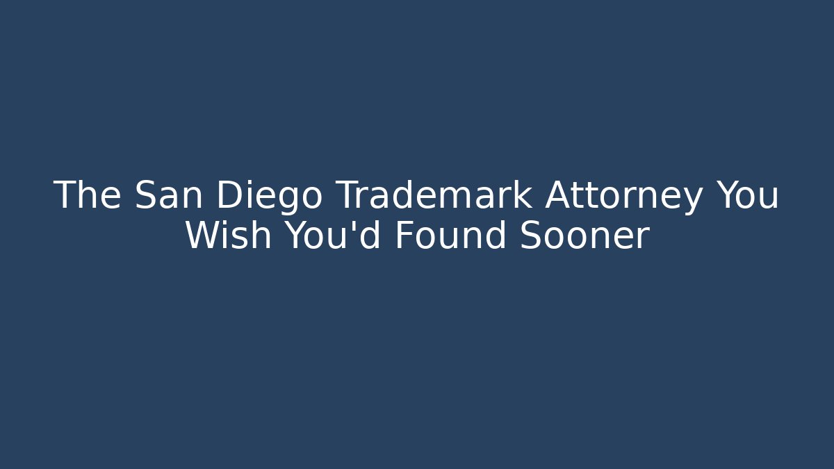 The San Diego Trademark Attorney You Wish You'd Found Sooner
