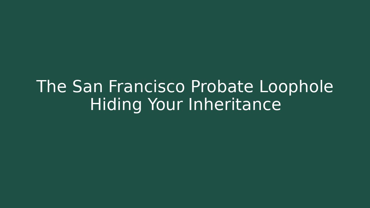 The San Francisco Probate Loophole Hiding Your Inheritance