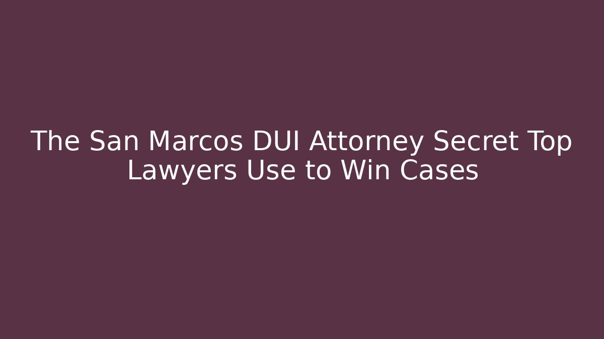 The San Marcos DUI Attorney Secret Top Lawyers Use to Win Cases