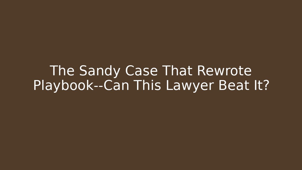 The Sandy Case That Rewrote Playbook—Can This Lawyer Beat It?