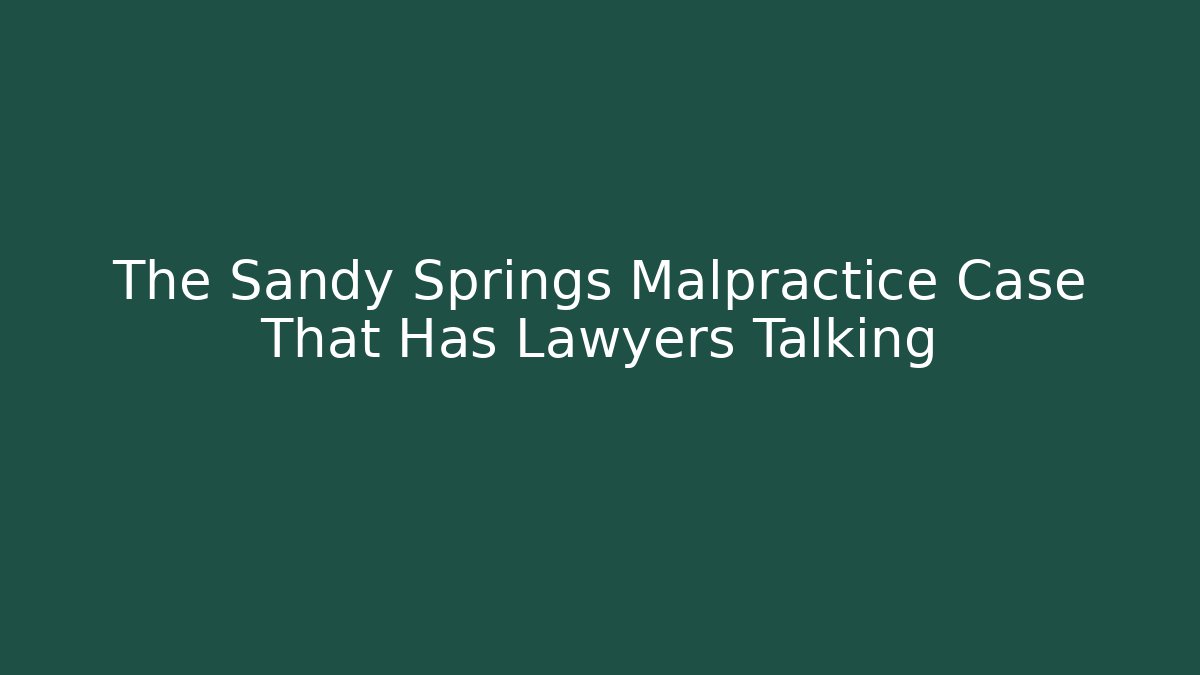 The Sandy Springs Malpractice Case That Has Lawyers Talking