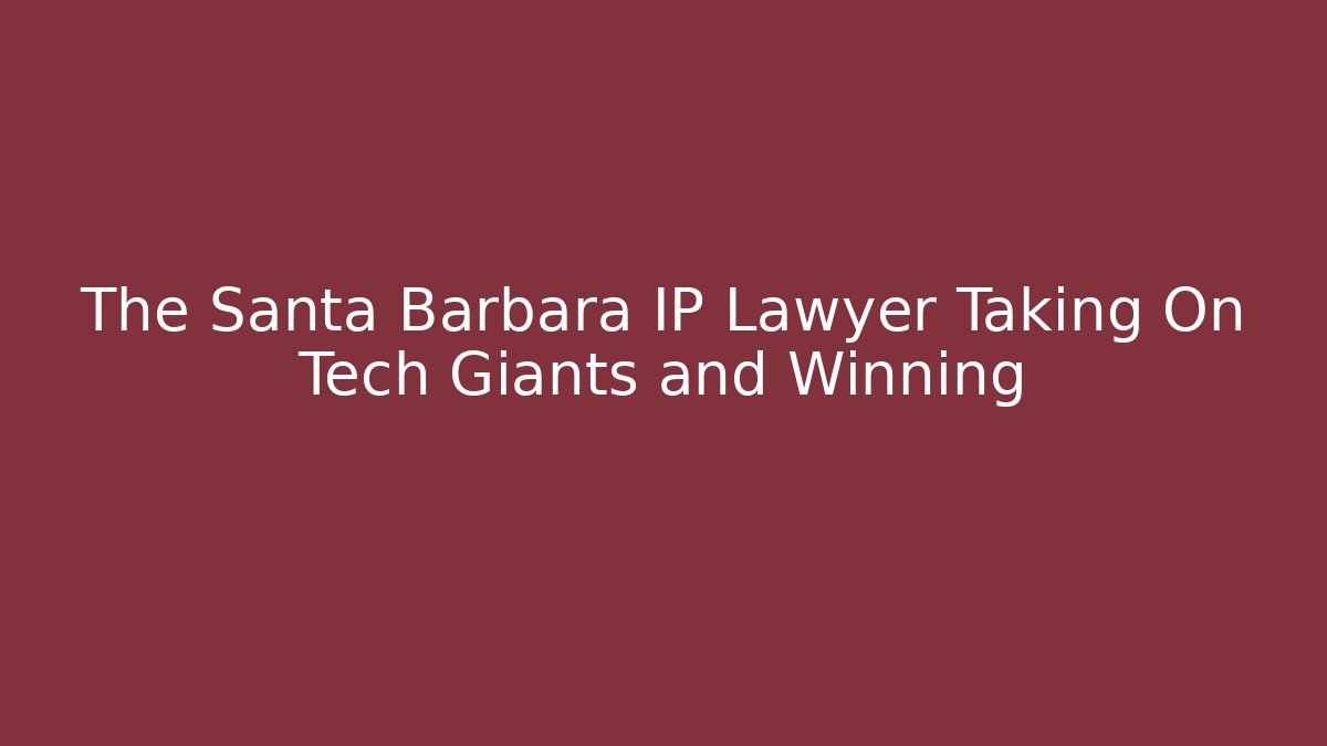 The Santa Barbara IP Lawyer Taking On Tech Giants and Winning