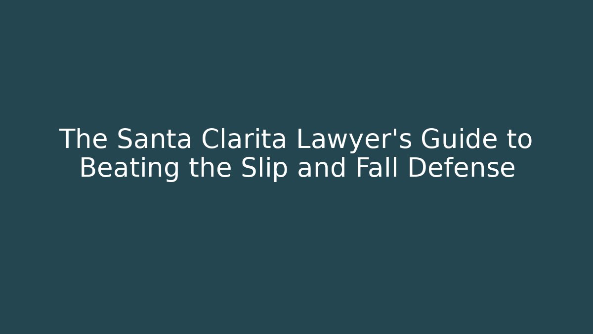 The Santa Clarita Lawyer's Guide to Beating the Slip and Fall Defense
