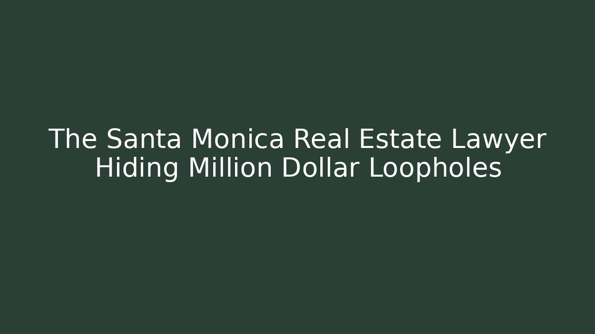 The Santa Monica Real Estate Lawyer Hiding Million Dollar Loopholes