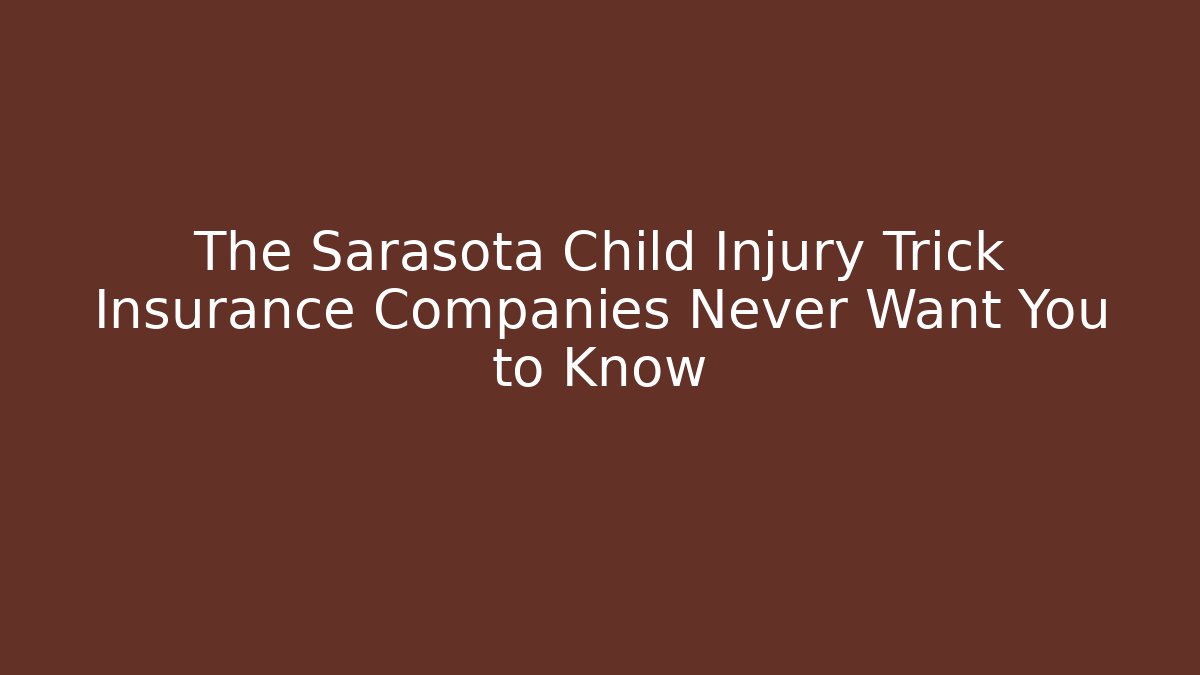 The Sarasota Child Injury Trick Insurance Companies Never Want You to Know
