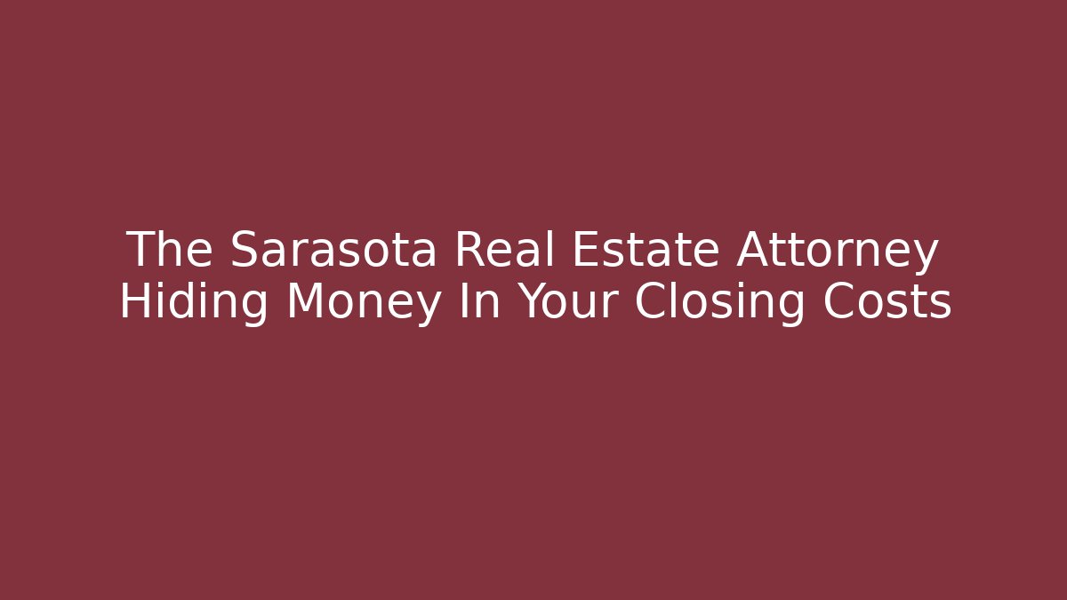 The Sarasota Real Estate Attorney Hiding Money In Your Closing Costs - WealthxGroup
