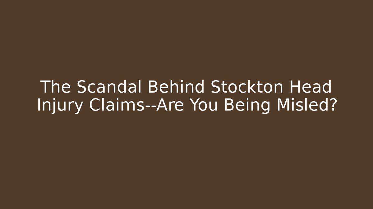 The Scandal Behind Stockton Head Injury Claims—Are You Being Misled?