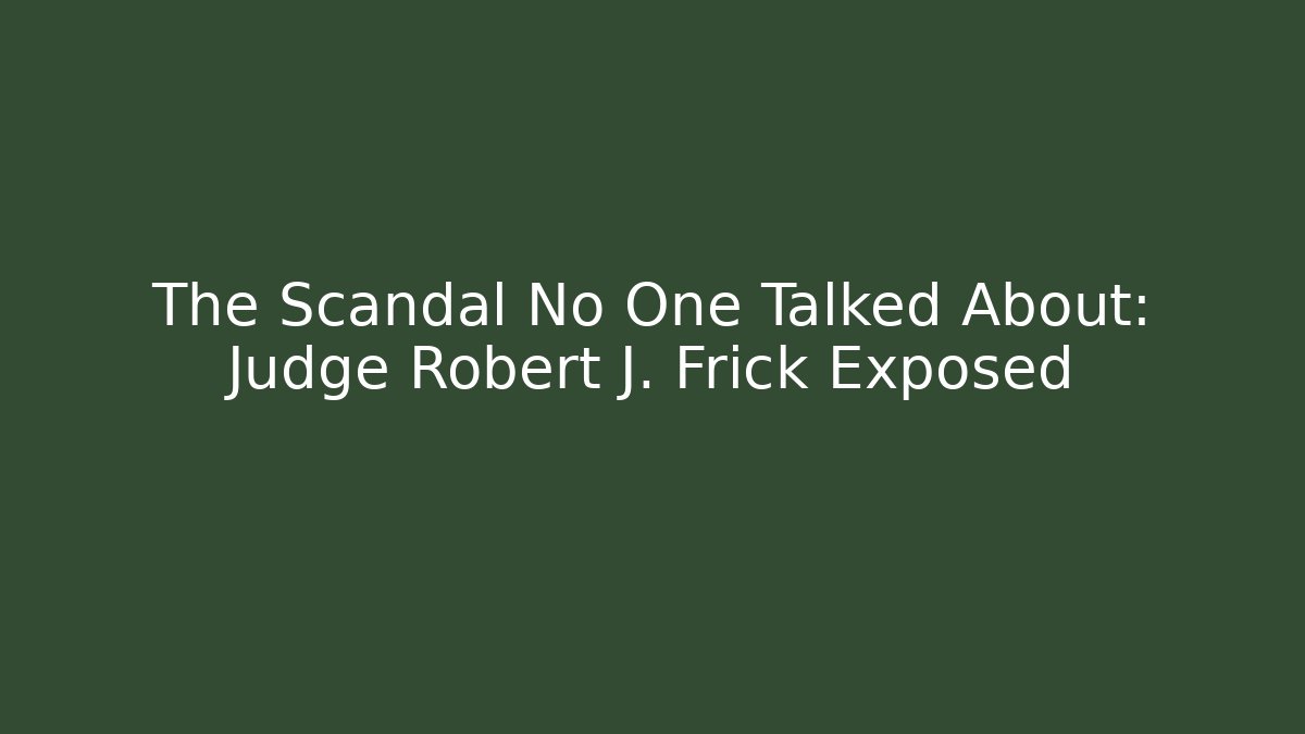 The Scandal No One Talked About: Judge Robert J. Frick Exposed