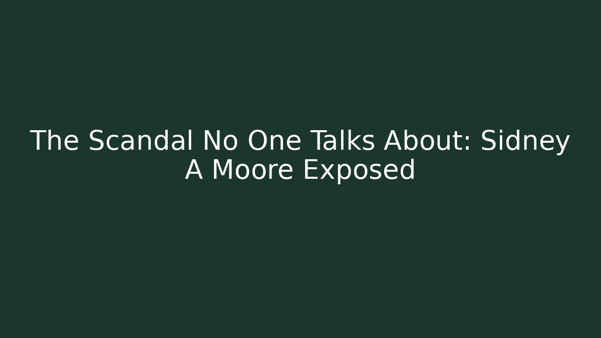 The Scandal No One Talks About: Sidney A Moore Exposed - WealthxGroup