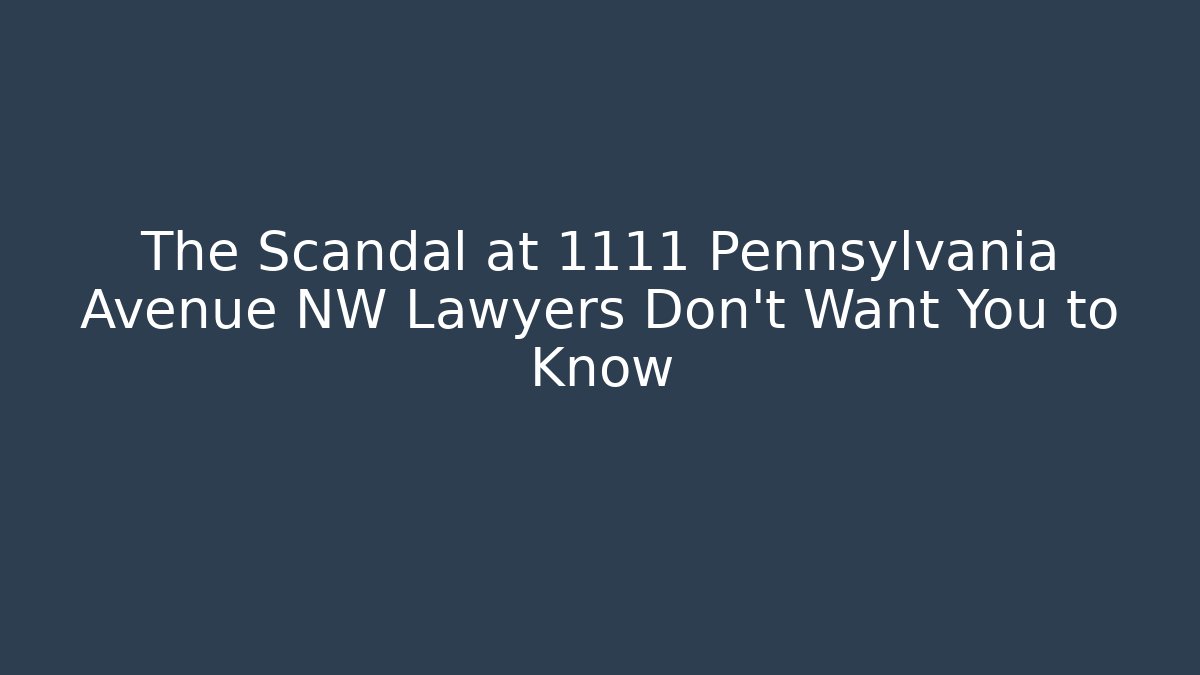 The Scandal at 1111 Pennsylvania Avenue NW Lawyers Don't Want You to Know