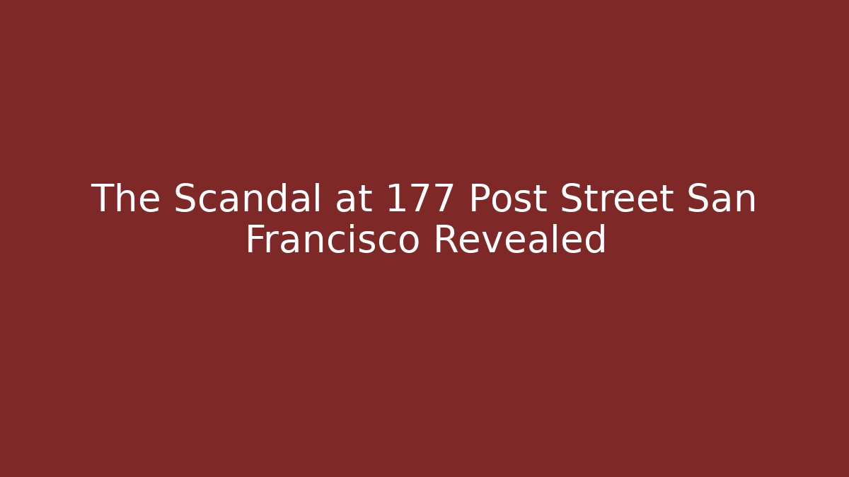 The Scandal at 177 Post Street San Francisco Revealed