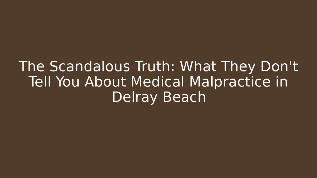 The Scandalous Truth: What They Don’t Tell You About Medical Malpractice in Delray Beach