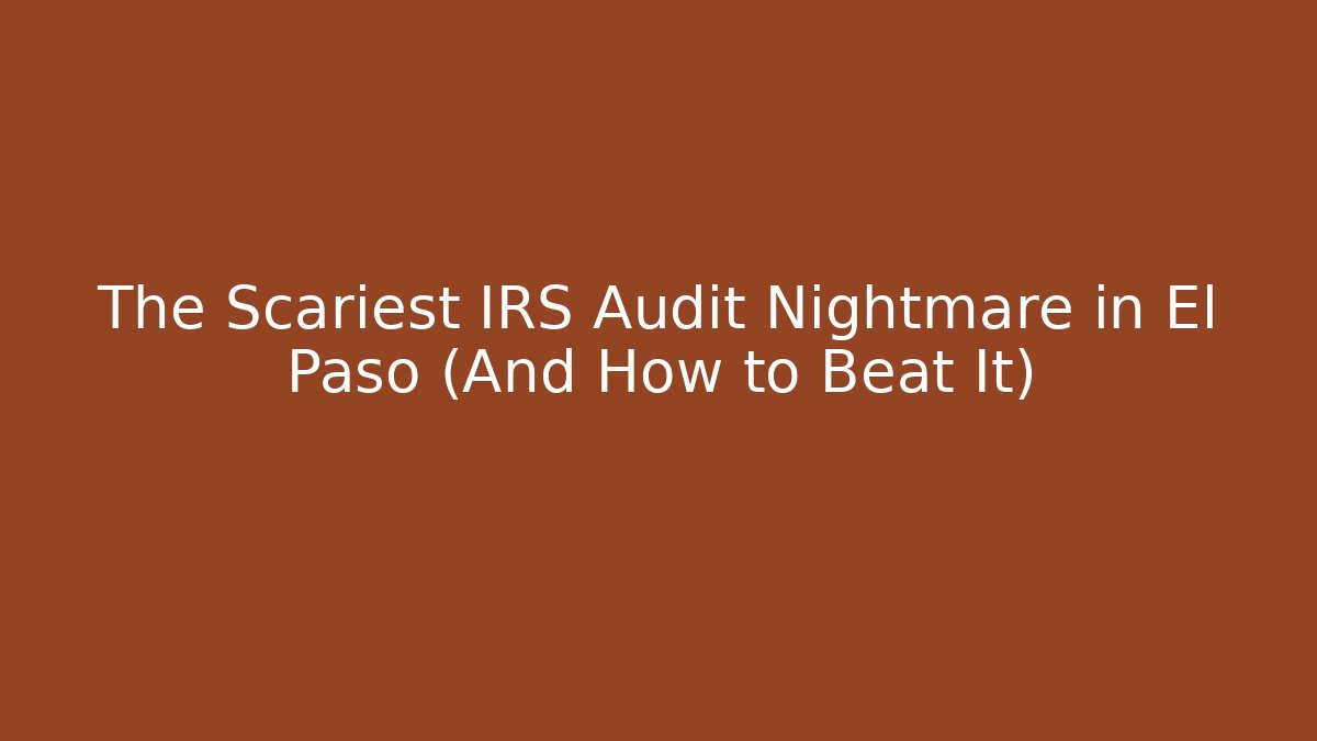 The Scariest IRS Audit Nightmare in El Paso (And How to Beat It) - WealthxGroup