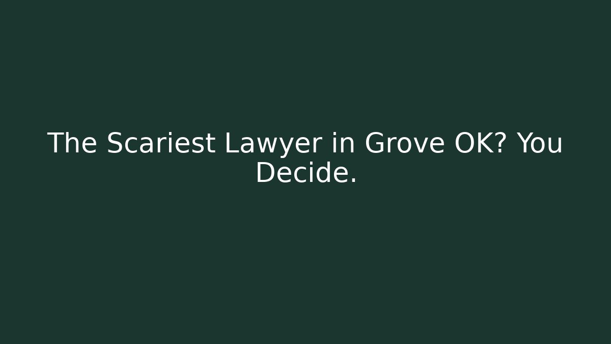 The Scariest Lawyer in Grove OK? You Decide. - WealthxGroup