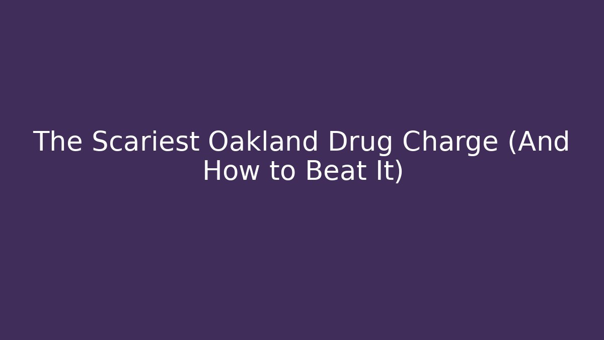 The Scariest Oakland Drug Charge (And How to Beat It)