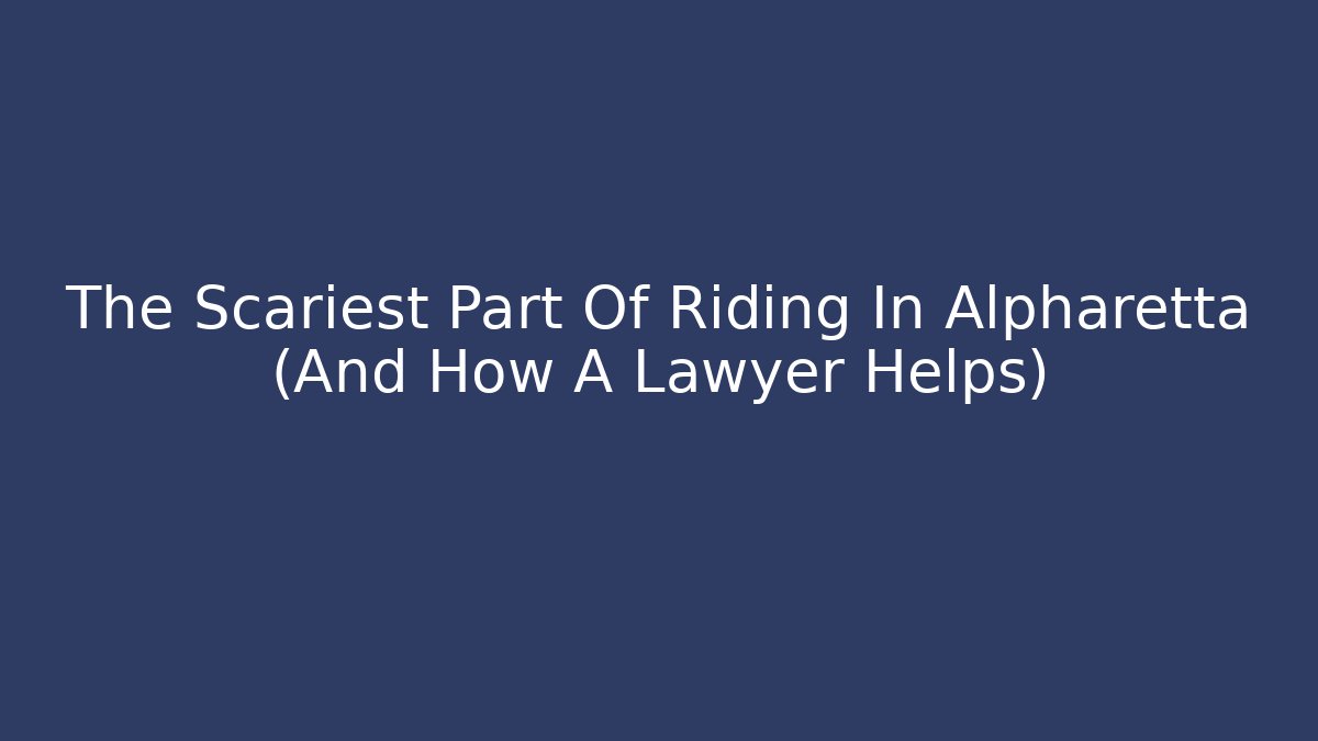 The Scariest Part Of Riding In Alpharetta (And How A Lawyer Helps)