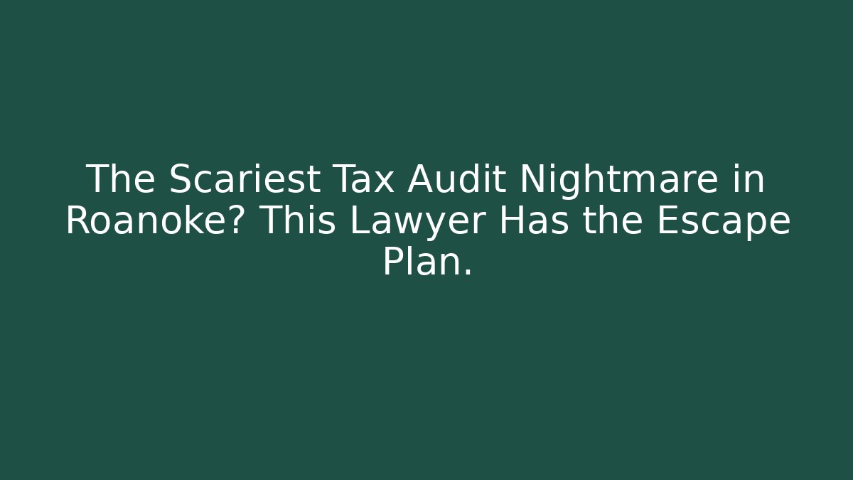 The Scariest Tax Audit Nightmare in Roanoke? This Lawyer Has the Escape Plan.