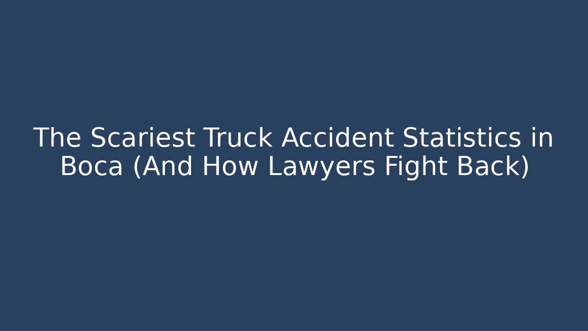 The Scariest Truck Accident Statistics in Boca (And How Lawyers Fight Back)