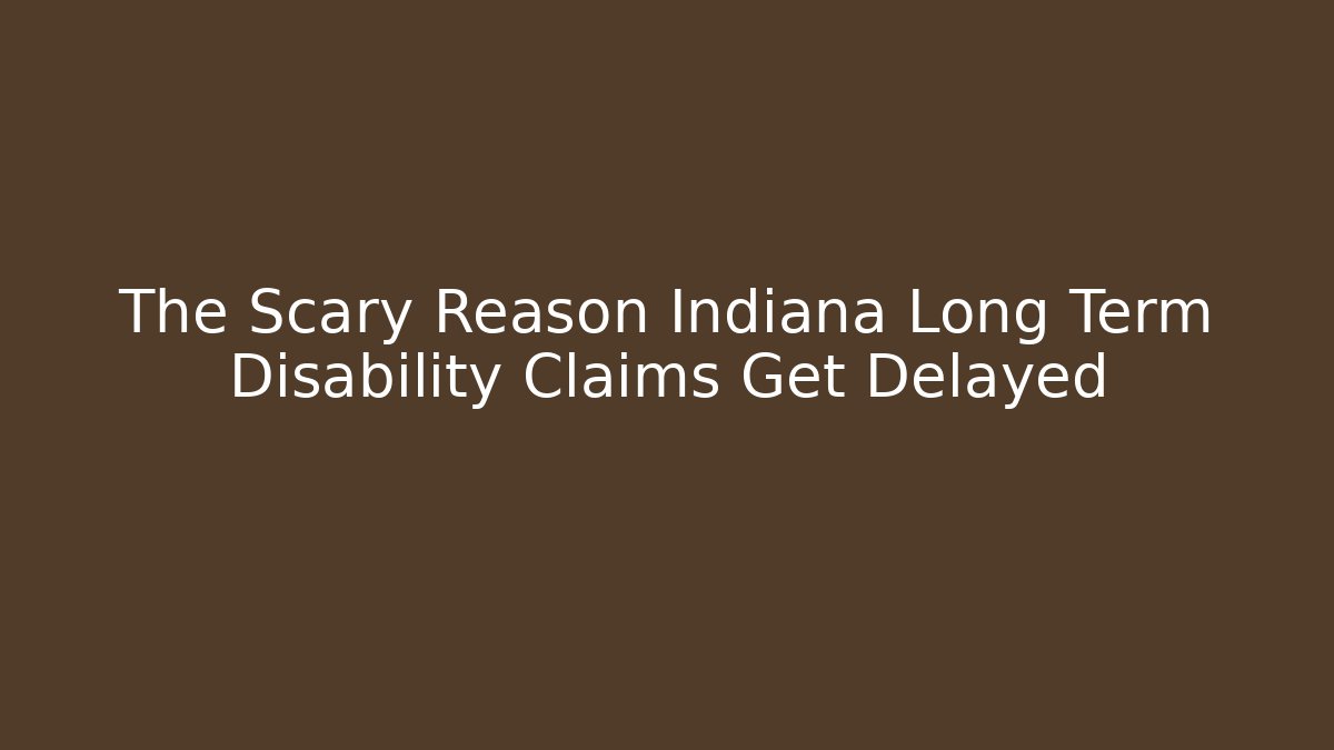The Scary Reason Indiana Long Term Disability Claims Get Delayed - WealthxGroup