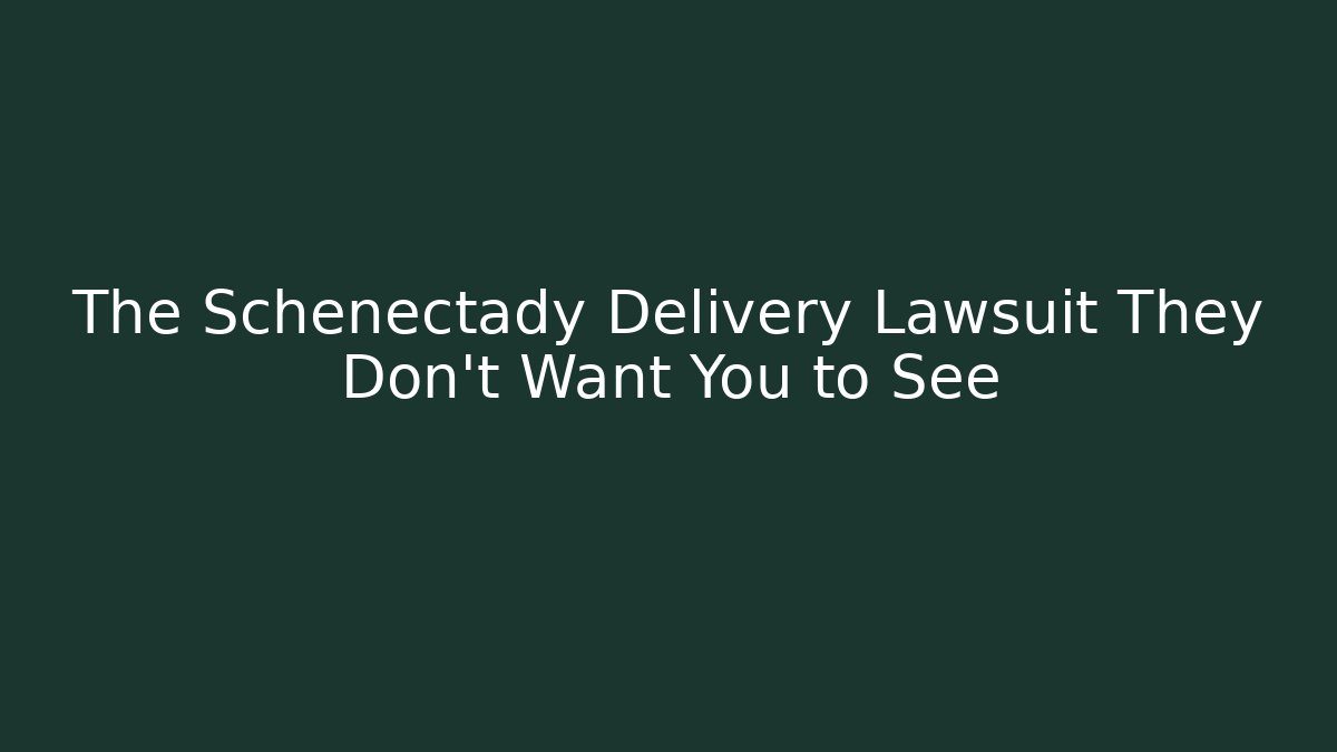 The Schenectady Delivery Lawsuit They Don't Want You to See