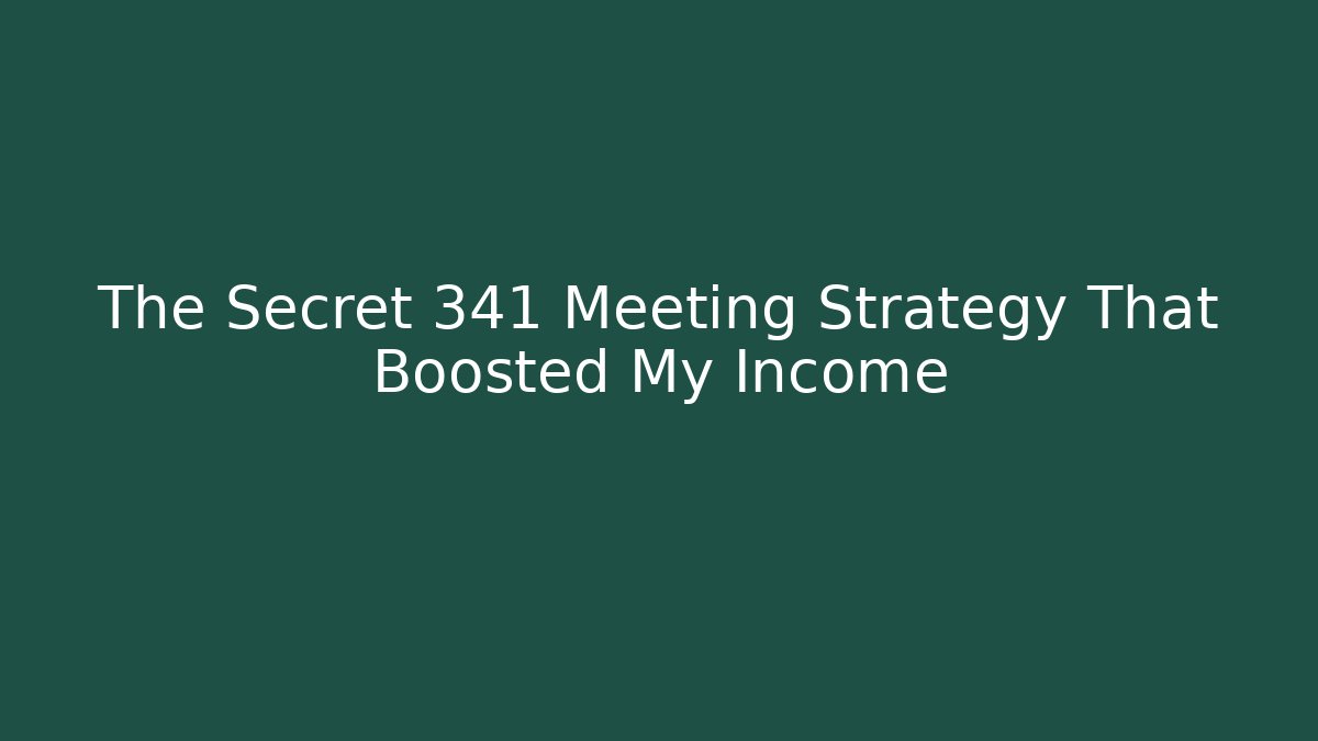 The Secret 341 Meeting Strategy That Boosted My Income