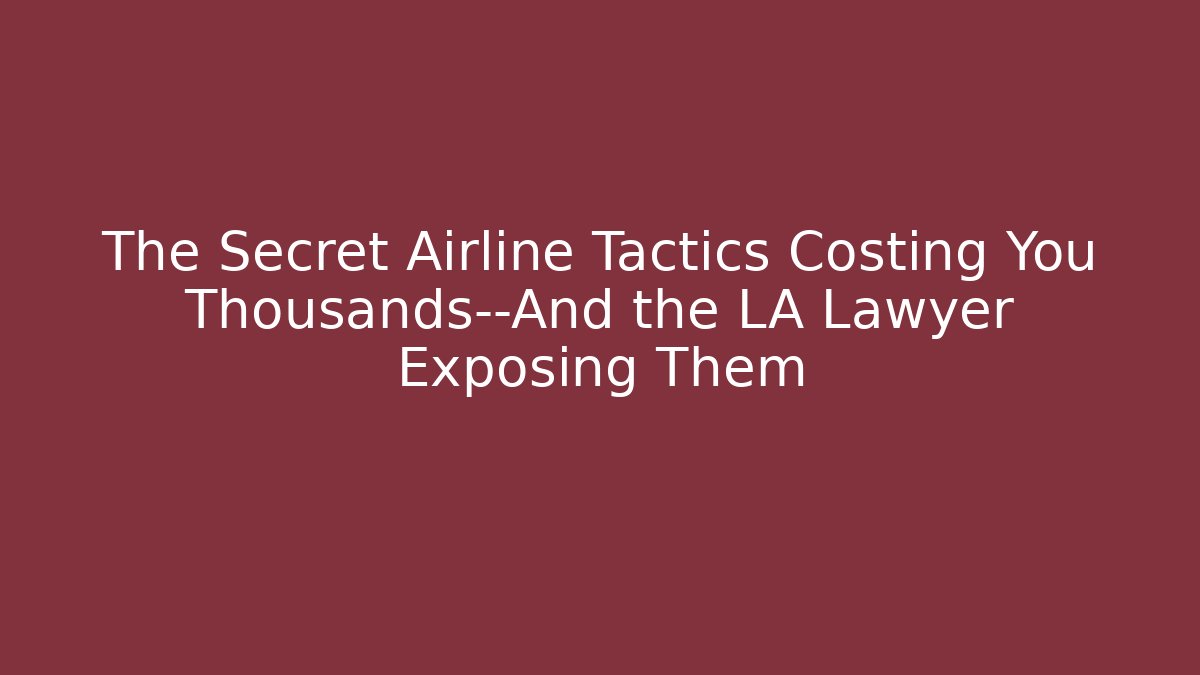 The Secret Airline Tactics Costing You Thousands—And the LA Lawyer Exposing Them