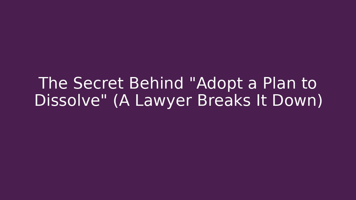 The Secret Behind "Adopt a Plan to Dissolve" (A Lawyer Breaks It Down)