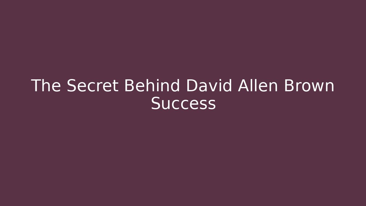 The Secret Behind David Allen Brown Success - WealthxGroup