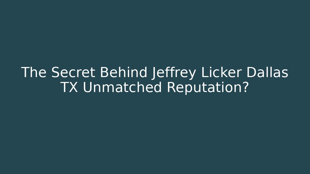The Secret Behind Jeffrey Licker Dallas TX Unmatched Reputation? - WealthxGroup