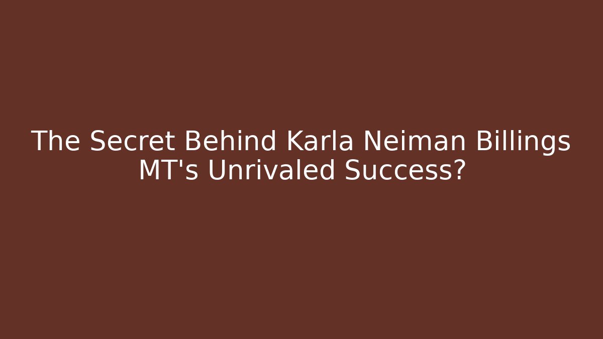 The Secret Behind Karla Neiman Billings MT’s Unrivaled Success? - WealthxGroup