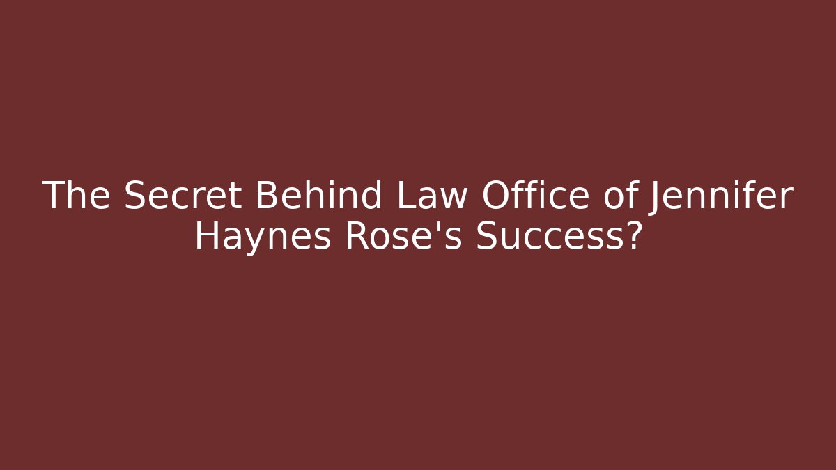 The Secret Behind Law Office of Jennifer Haynes Rose’s Success?