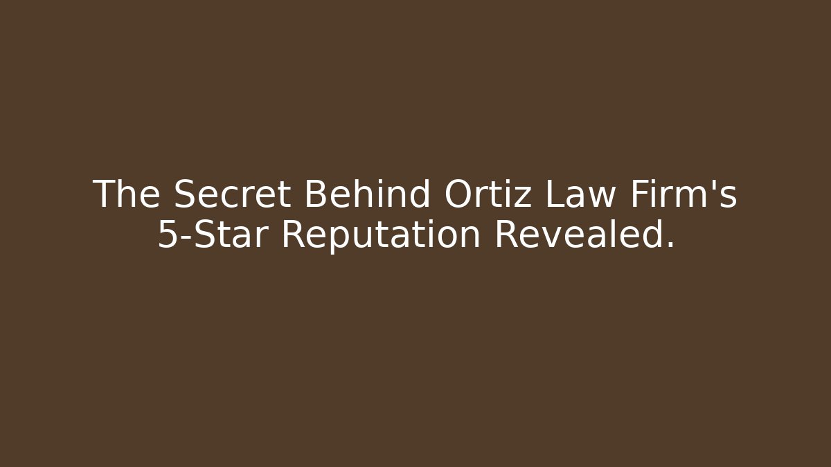 The Secret Behind Ortiz Law Firm’s 5-Star Reputation Revealed.