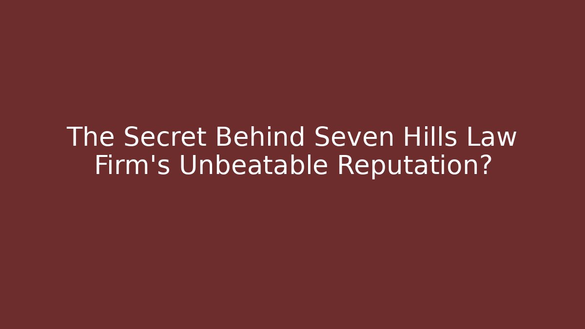 The Secret Behind Seven Hills Law Firm’s Unbeatable Reputation?