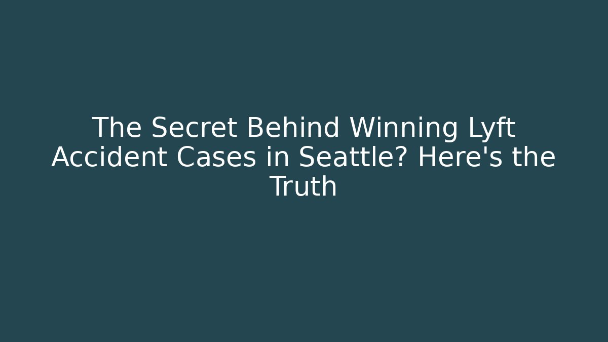 The Secret Behind Winning Lyft Accident Cases in Seattle? Here's the Truth