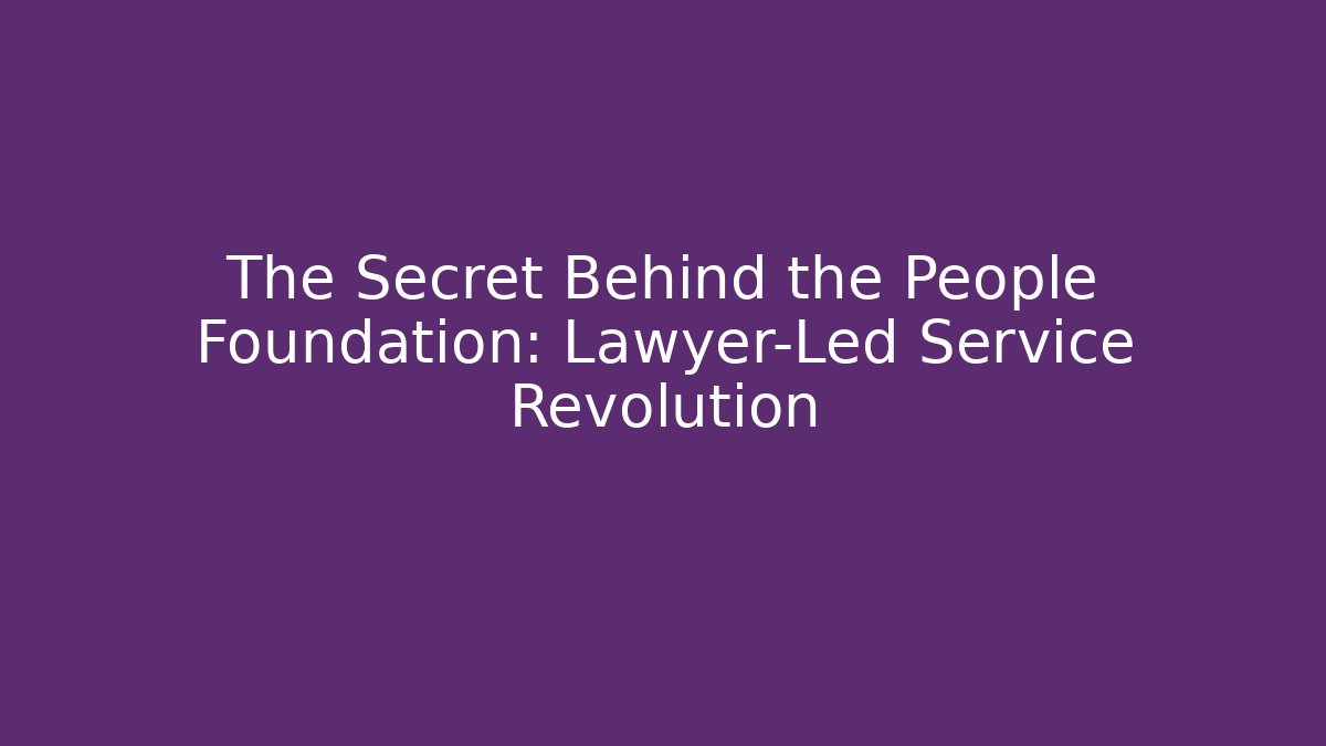 The Secret Behind the People Foundation: Lawyer-Led Service Revolution