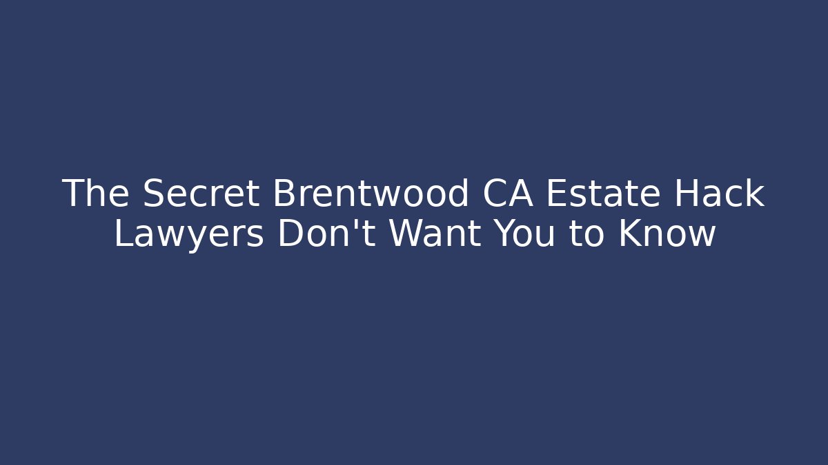 The Secret Brentwood CA Estate Hack Lawyers Don't Want You to Know
