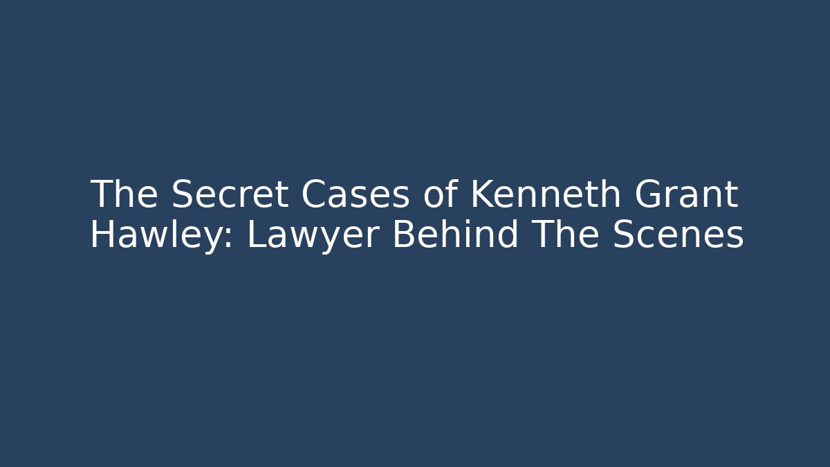 The Secret Cases of Kenneth Grant Hawley: Lawyer Behind The Scenes