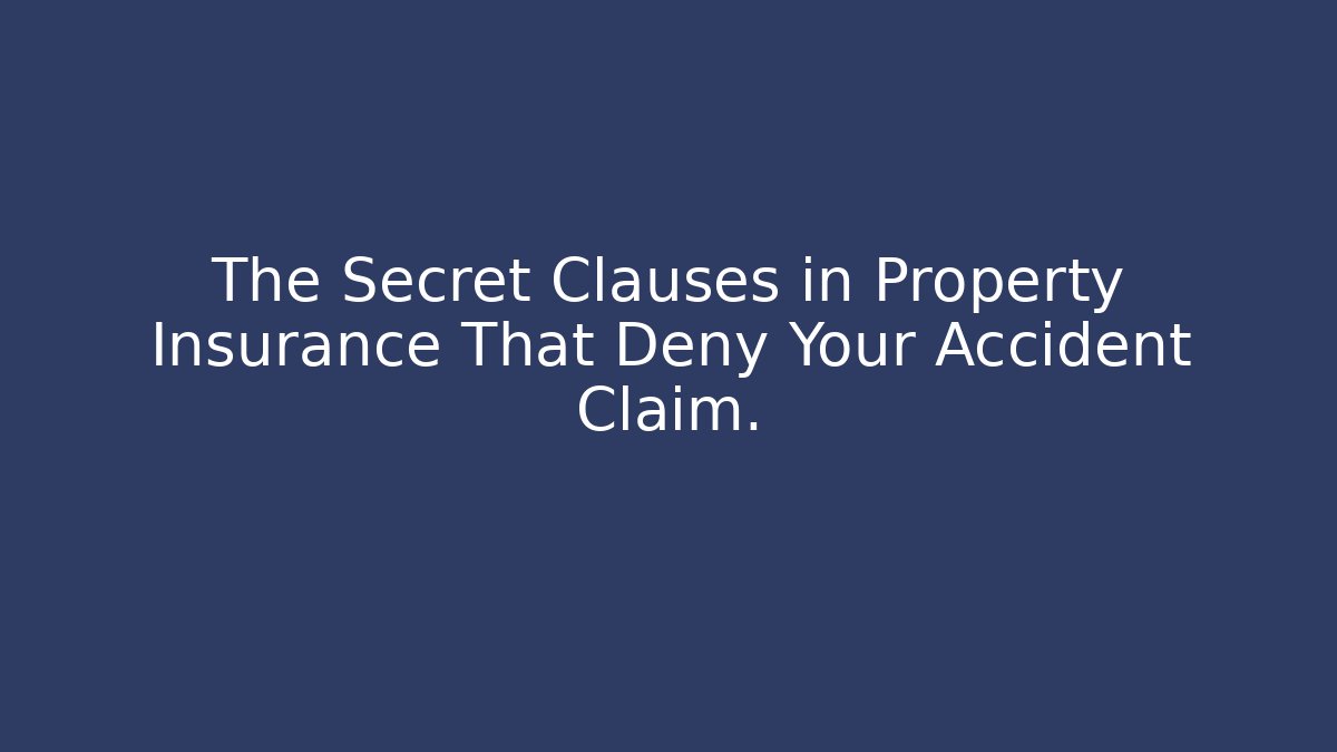 The Secret Clauses in Property Insurance That Deny Your Accident Claim.