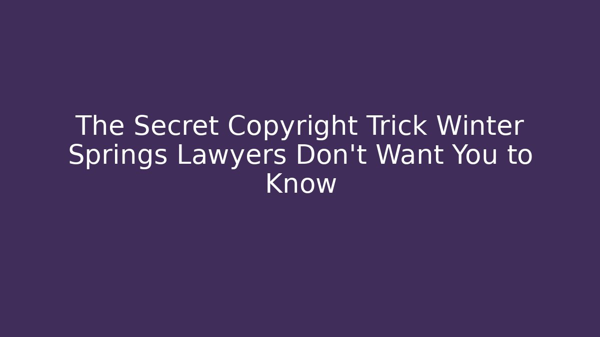The Secret Copyright Trick Winter Springs Lawyers Don’t Want You to Know