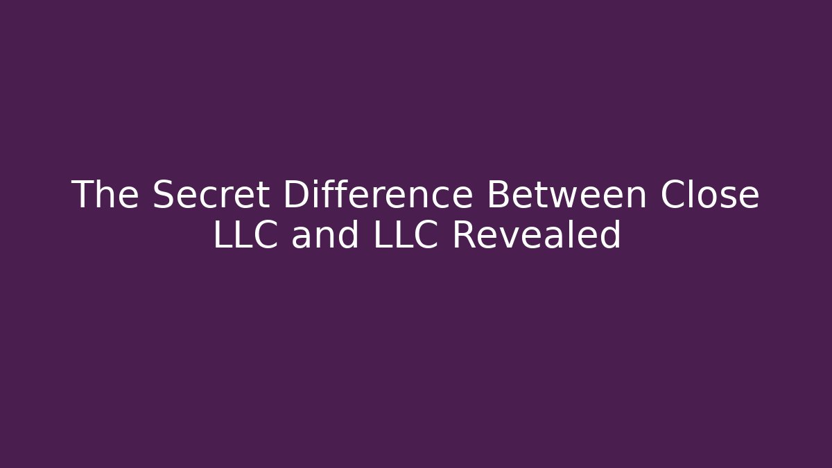 The Secret Difference Between Close LLC and LLC Revealed