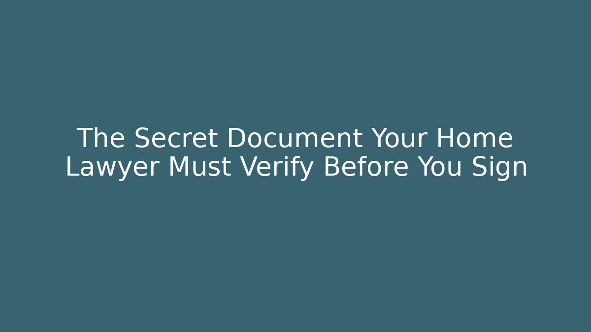 The Secret Document Your Home Lawyer Must Verify Before You Sign