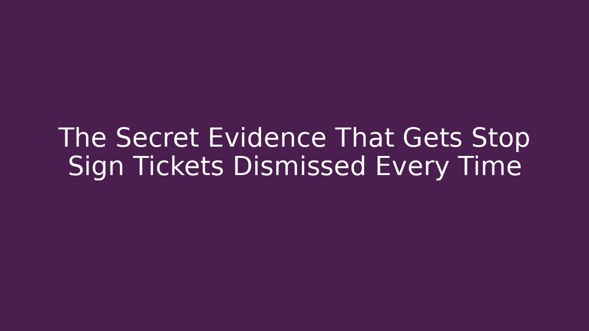 The Secret Evidence That Gets Stop Sign Tickets Dismissed Every Time