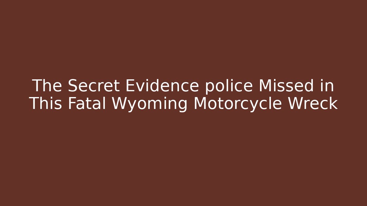 The Secret Evidence police Missed in This Fatal Wyoming Motorcycle Wreck