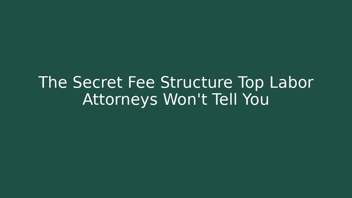 The Secret Fee Structure Top Labor Attorneys Won’t Tell You