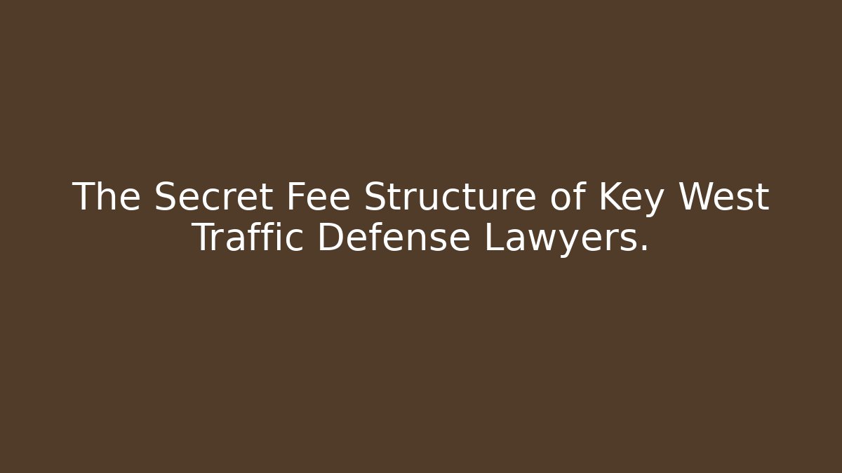 The Secret Fee Structure of Key West Traffic Defense Lawyers.